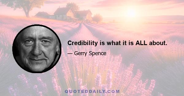 Credibility is what it is ALL about.