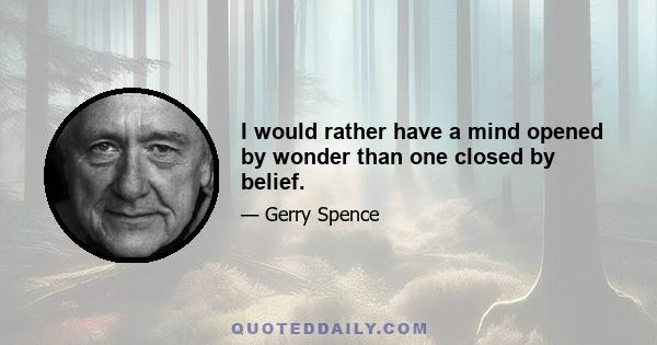 I would rather have a mind opened by wonder than one closed by belief.