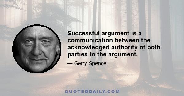 Successful argument is a communication between the acknowledged authority of both parties to the argument.