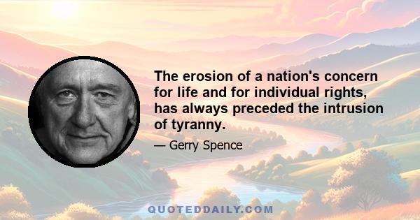 The erosion of a nation's concern for life and for individual rights, has always preceded the intrusion of tyranny.