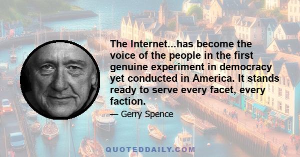 The Internet...has become the voice of the people in the first genuine experiment in democracy yet conducted in America. It stands ready to serve every facet, every faction.