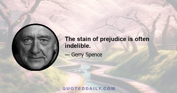 The stain of prejudice is often indelible.