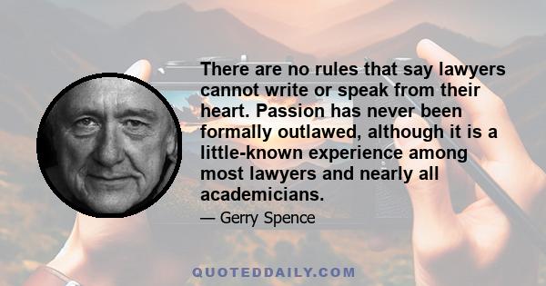 There are no rules that say lawyers cannot write or speak from their heart. Passion has never been formally outlawed, although it is a little-known experience among most lawyers and nearly all academicians.