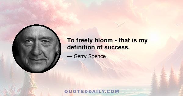 To freely bloom - that is my definition of success.