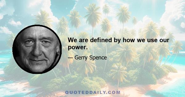 We are defined by how we use our power.