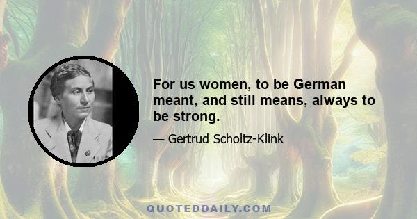 For us women, to be German meant, and still means, always to be strong.