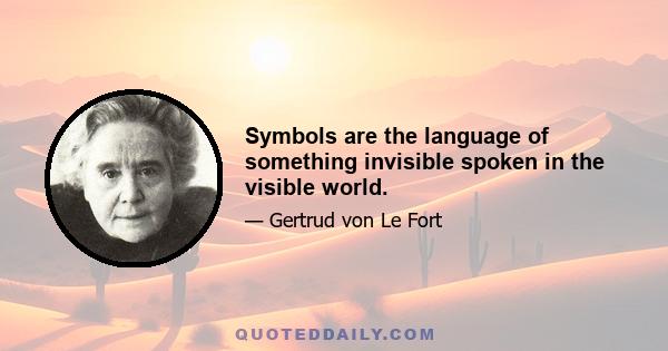 Symbols are the language of something invisible spoken in the visible world.