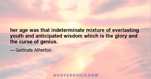 her age was that indeterminate mixture of everlasting youth and anticipated wisdom which is the glory and the curse of genius.