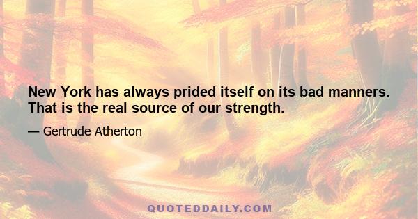 New York has always prided itself on its bad manners. That is the real source of our strength.