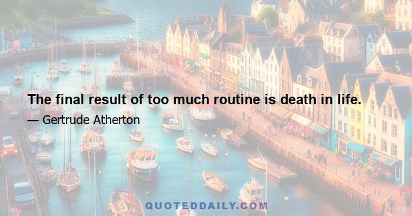 The final result of too much routine is death in life.