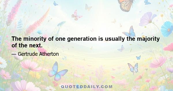 The minority of one generation is usually the majority of the next.