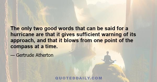 The only two good words that can be said for a hurricane are that it gives sufficient warning of its approach, and that it blows from one point of the compass at a time.