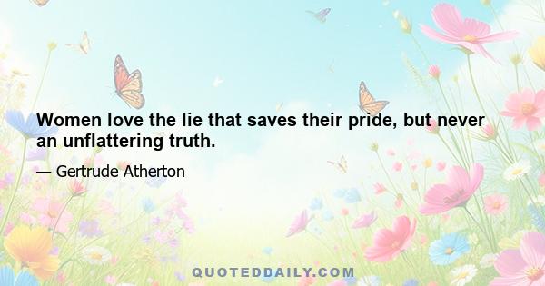 Women love the lie that saves their pride, but never an unflattering truth.