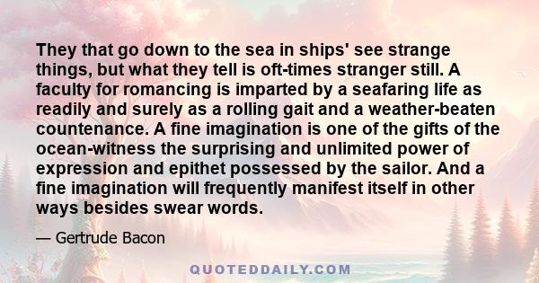 They that go down to the sea in ships' see strange things, but what they tell is oft-times stranger still. A faculty for romancing is imparted by a seafaring life as readily and surely as a rolling gait and a