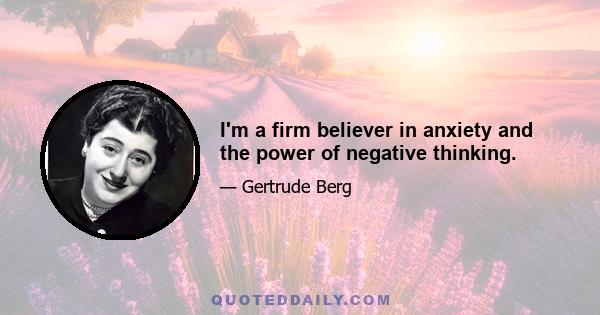 I'm a firm believer in anxiety and the power of negative thinking.