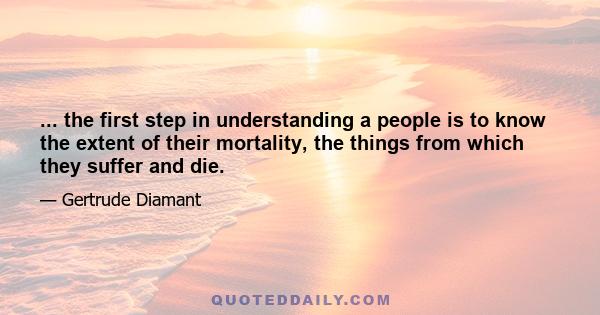 ... the first step in understanding a people is to know the extent of their mortality, the things from which they suffer and die.