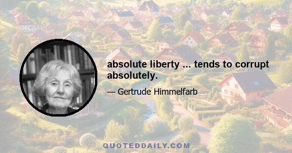 absolute liberty ... tends to corrupt absolutely.