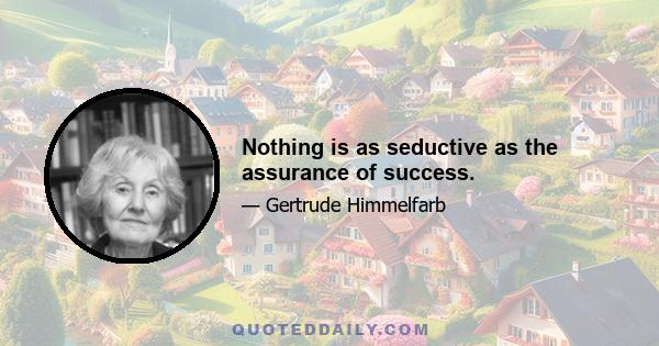 Nothing is as seductive as the assurance of success.