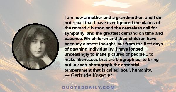 I am now a mother and a grandmother, and I do not recall that I have ever ignored the claims of the nomadic button and the ceaseless call for sympathy, and the greatest demand on time and patience. My children and their 