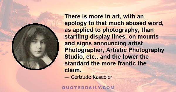 There is more in art, with an apology to that much abused word, as applied to photography, than startling display lines, on mounts and signs announcing artist Photographer, Artistic Photography Studio, etc., and the