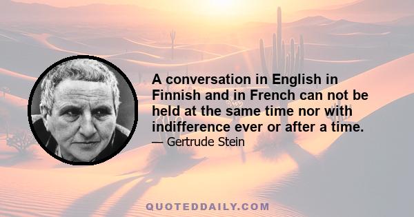 A conversation in English in Finnish and in French can not be held at the same time nor with indifference ever or after a time.