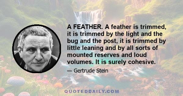 A FEATHER. A feather is trimmed, it is trimmed by the light and the bug and the post, it is trimmed by little leaning and by all sorts of mounted reserves and loud volumes. It is surely cohesive.