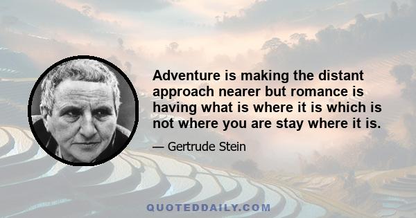 Adventure is making the distant approach nearer but romance is having what is where it is which is not where you are stay where it is.