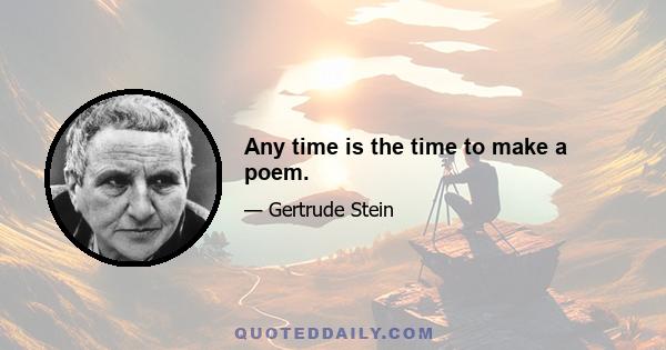 Any time is the time to make a poem.