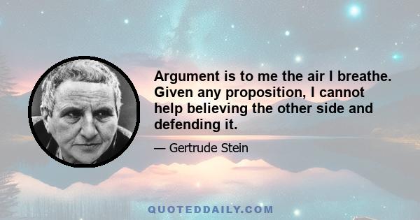 Argument is to me the air I breathe. Given any proposition, I cannot help believing the other side and defending it.