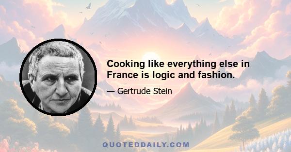 Cooking like everything else in France is logic and fashion.