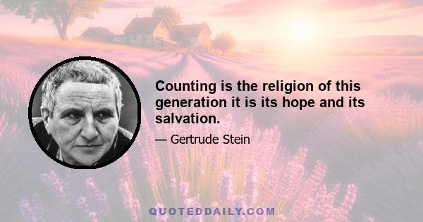 Counting is the religion of this generation it is its hope and its salvation.