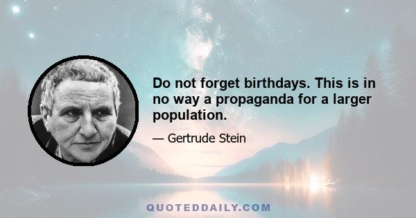 Do not forget birthdays. This is in no way a propaganda for a larger population.