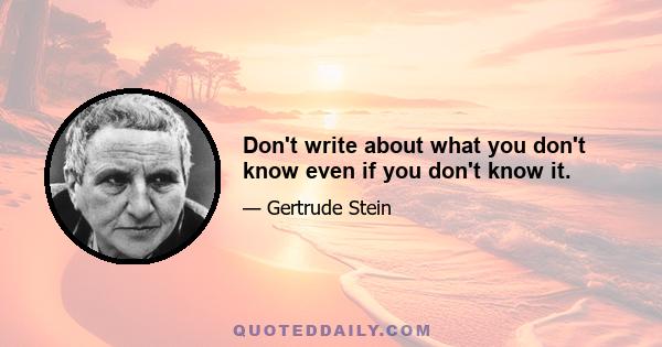 Don't write about what you don't know even if you don't know it.