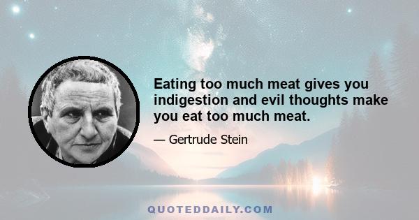 Eating too much meat gives you indigestion and evil thoughts make you eat too much meat.