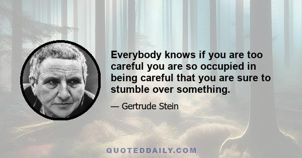 Everybody knows if you are too careful you are so occupied in being careful that you are sure to stumble over something.