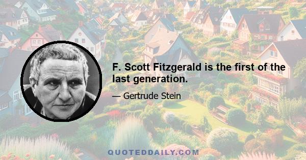 F. Scott Fitzgerald is the first of the last generation.