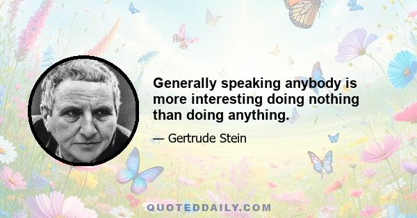 Generally speaking anybody is more interesting doing nothing than doing anything.