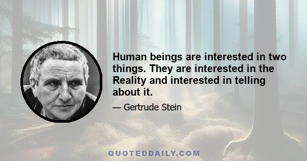 Human beings are interested in two things. They are interested in the Reality and interested in telling about it.