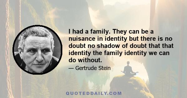 I had a family. They can be a nuisance in identity but there is no doubt no shadow of doubt that that identity the family identity we can do without.