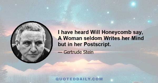 I have heard Will Honeycomb say, A Woman seldom Writes her Mind but in her Postscript.