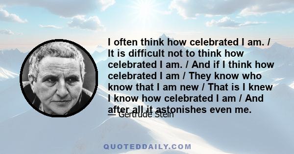 I often think how celebrated I am. / It is difficult not to think how celebrated I am. / And if I think how celebrated I am / They know who know that I am new / That is I knew I know how celebrated I am / And after all