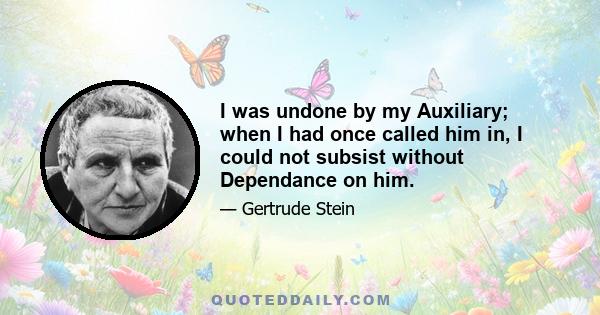 I was undone by my Auxiliary; when I had once called him in, I could not subsist without Dependance on him.