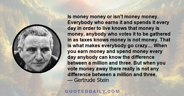 Is money money or isn't money money. Everybody who earns it and spends it every day in order to live knows that money is money, anybody who votes it to be gathered in as taxes knows money is not money. That is what