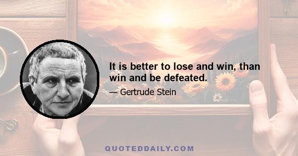 It is better to lose and win, than win and be defeated.