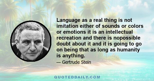 Language as a real thing is not imitation either of sounds or colors or emotions it is an intellectual recreation and there is nopossible doubt about it and it is going to go on being that as long as humanity is