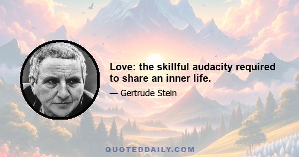 Love: the skillful audacity required to share an inner life.