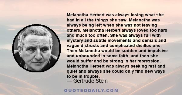 Melanctha Herbert was always losing what she had in all the things she saw. Melanctha was always being left when she was not leaving others. Melanctha Herbert always loved too hard and much too often. She was always