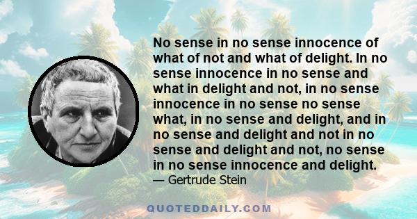 No sense in no sense innocence of what of not and what of delight. In no sense innocence in no sense and what in delight and not, in no sense innocence in no sense no sense what, in no sense and delight, and in no sense 