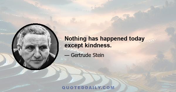 Nothing has happened today except kindness.