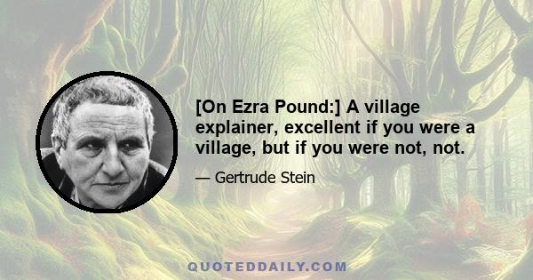 [On Ezra Pound:] A village explainer, excellent if you were a village, but if you were not, not.